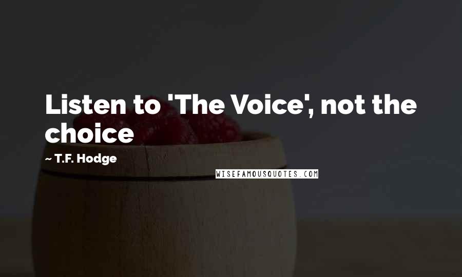 T.F. Hodge Quotes: Listen to 'The Voice', not the choice