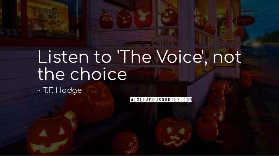 T.F. Hodge Quotes: Listen to 'The Voice', not the choice