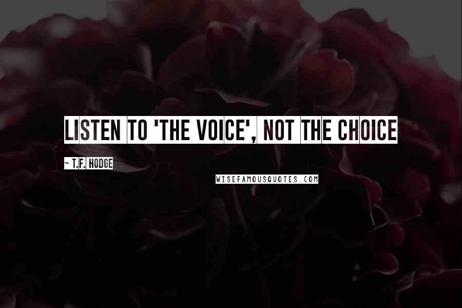 T.F. Hodge Quotes: Listen to 'The Voice', not the choice