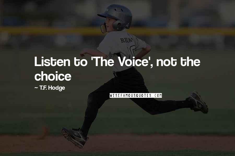 T.F. Hodge Quotes: Listen to 'The Voice', not the choice