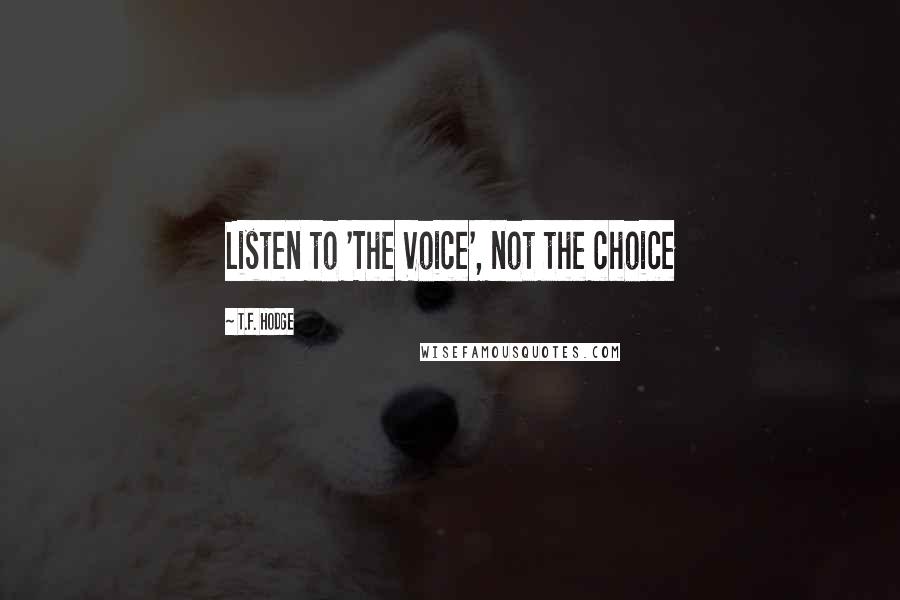 T.F. Hodge Quotes: Listen to 'The Voice', not the choice