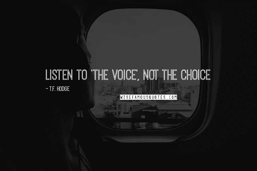T.F. Hodge Quotes: Listen to 'The Voice', not the choice