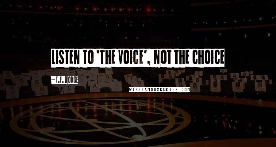 T.F. Hodge Quotes: Listen to 'The Voice', not the choice