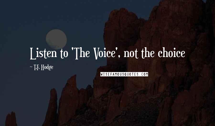 T.F. Hodge Quotes: Listen to 'The Voice', not the choice