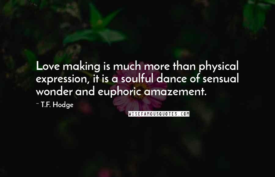 T.F. Hodge Quotes: Love making is much more than physical expression, it is a soulful dance of sensual wonder and euphoric amazement.