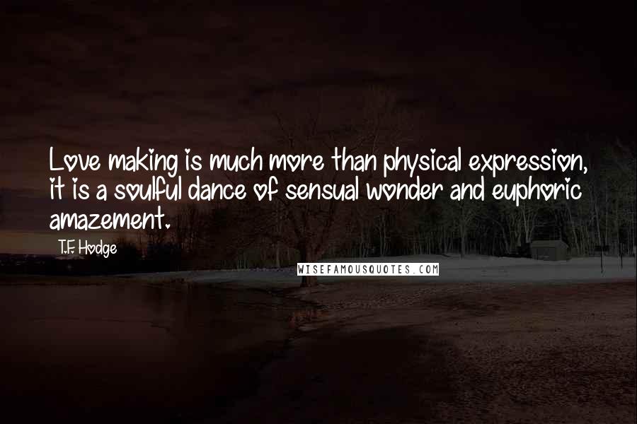 T.F. Hodge Quotes: Love making is much more than physical expression, it is a soulful dance of sensual wonder and euphoric amazement.