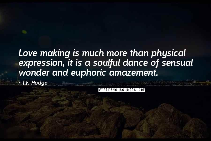 T.F. Hodge Quotes: Love making is much more than physical expression, it is a soulful dance of sensual wonder and euphoric amazement.