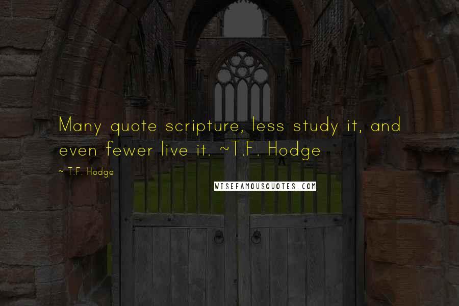 T.F. Hodge Quotes: Many quote scripture, less study it, and even fewer live it. ~T.F. Hodge