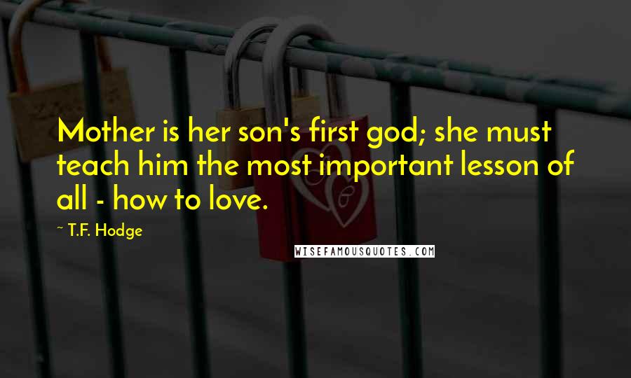 T.F. Hodge Quotes: Mother is her son's first god; she must teach him the most important lesson of all - how to love.