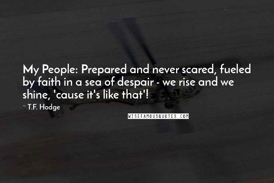 T.F. Hodge Quotes: My People: Prepared and never scared, fueled by faith in a sea of despair - we rise and we shine, 'cause it's like that'!