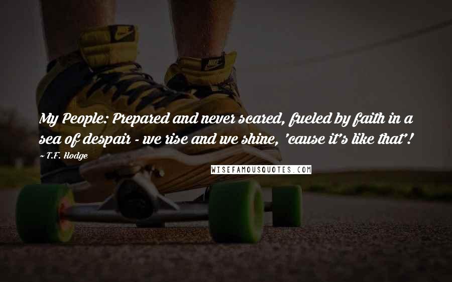 T.F. Hodge Quotes: My People: Prepared and never scared, fueled by faith in a sea of despair - we rise and we shine, 'cause it's like that'!