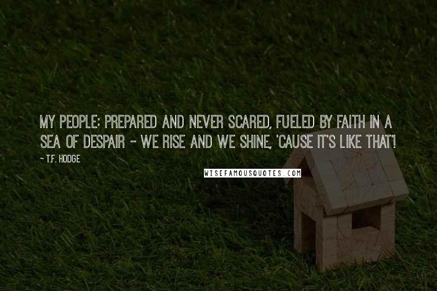 T.F. Hodge Quotes: My People: Prepared and never scared, fueled by faith in a sea of despair - we rise and we shine, 'cause it's like that'!