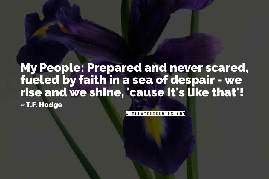 T.F. Hodge Quotes: My People: Prepared and never scared, fueled by faith in a sea of despair - we rise and we shine, 'cause it's like that'!