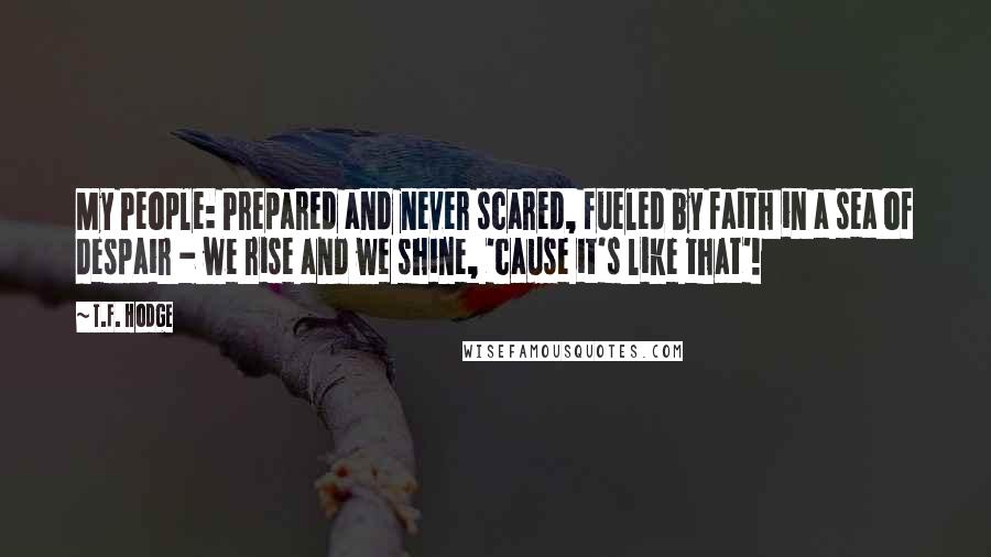 T.F. Hodge Quotes: My People: Prepared and never scared, fueled by faith in a sea of despair - we rise and we shine, 'cause it's like that'!