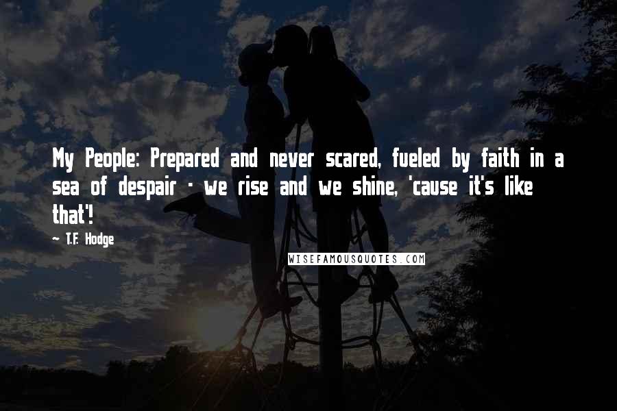 T.F. Hodge Quotes: My People: Prepared and never scared, fueled by faith in a sea of despair - we rise and we shine, 'cause it's like that'!