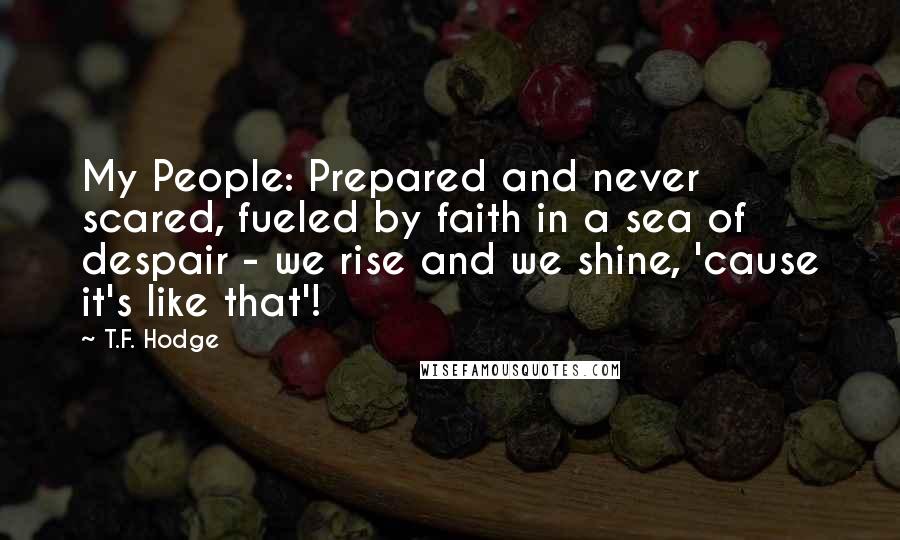 T.F. Hodge Quotes: My People: Prepared and never scared, fueled by faith in a sea of despair - we rise and we shine, 'cause it's like that'!