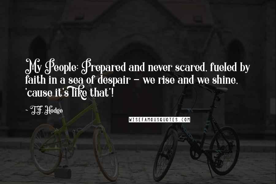 T.F. Hodge Quotes: My People: Prepared and never scared, fueled by faith in a sea of despair - we rise and we shine, 'cause it's like that'!