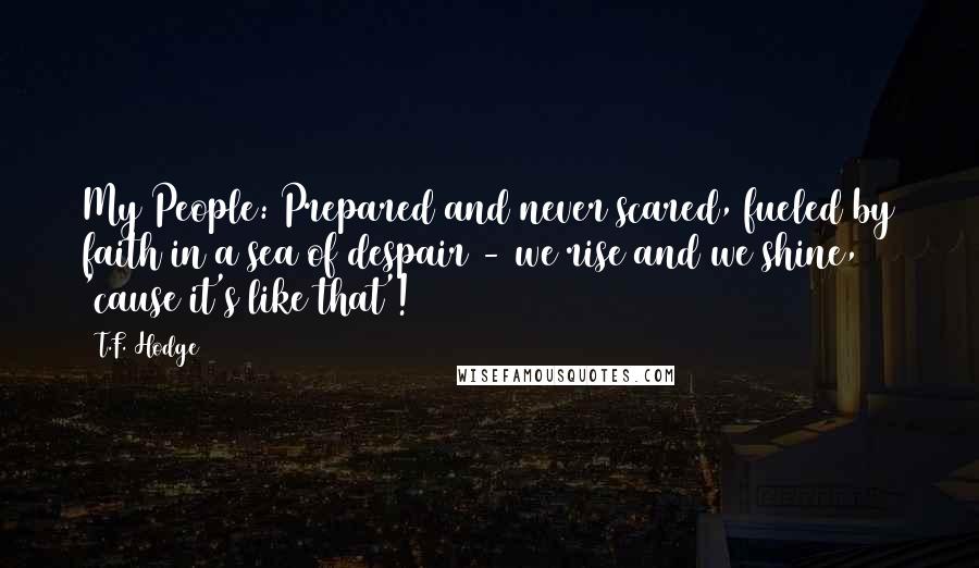 T.F. Hodge Quotes: My People: Prepared and never scared, fueled by faith in a sea of despair - we rise and we shine, 'cause it's like that'!