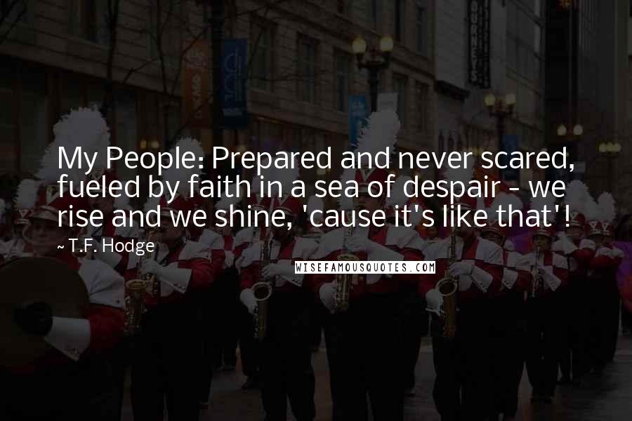 T.F. Hodge Quotes: My People: Prepared and never scared, fueled by faith in a sea of despair - we rise and we shine, 'cause it's like that'!
