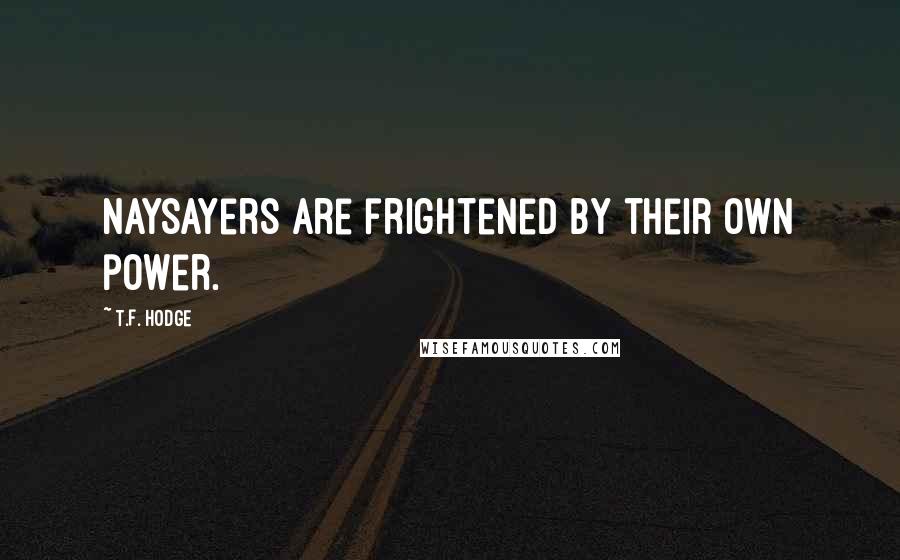 T.F. Hodge Quotes: Naysayers are frightened by their own power.