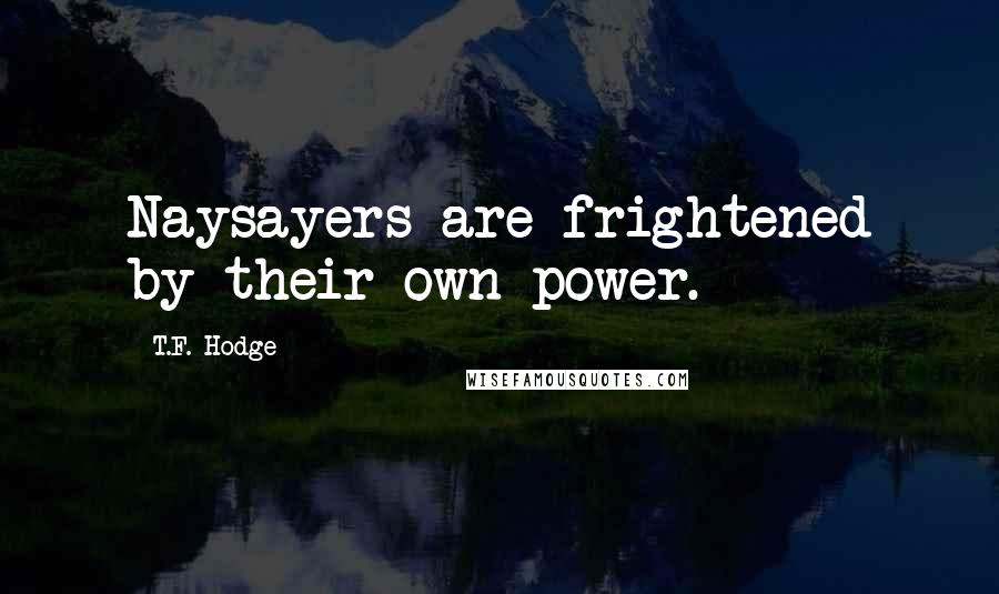 T.F. Hodge Quotes: Naysayers are frightened by their own power.