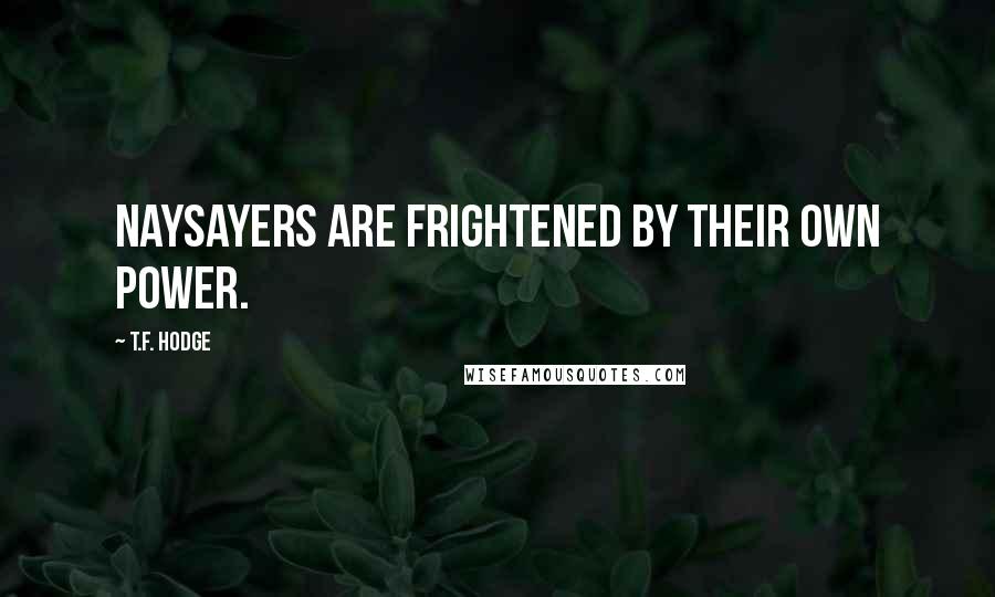 T.F. Hodge Quotes: Naysayers are frightened by their own power.