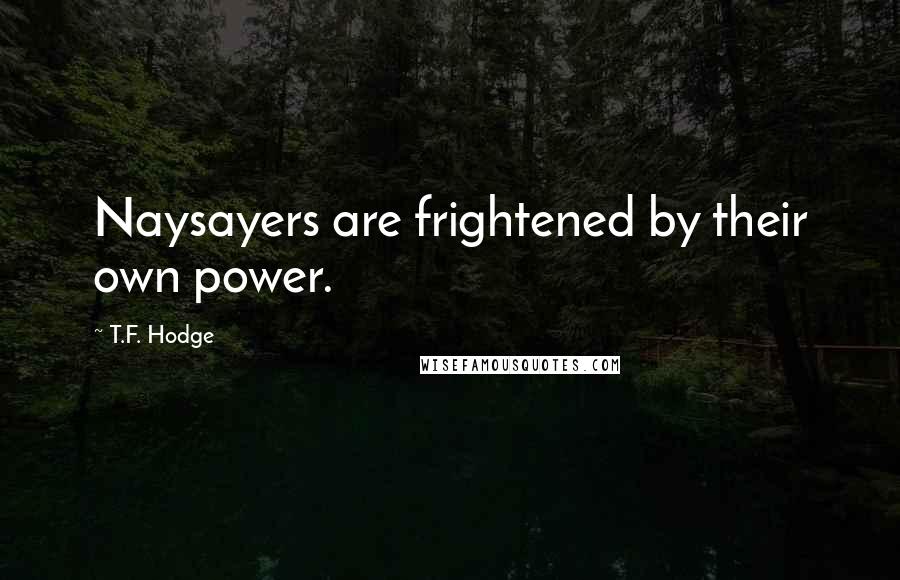 T.F. Hodge Quotes: Naysayers are frightened by their own power.