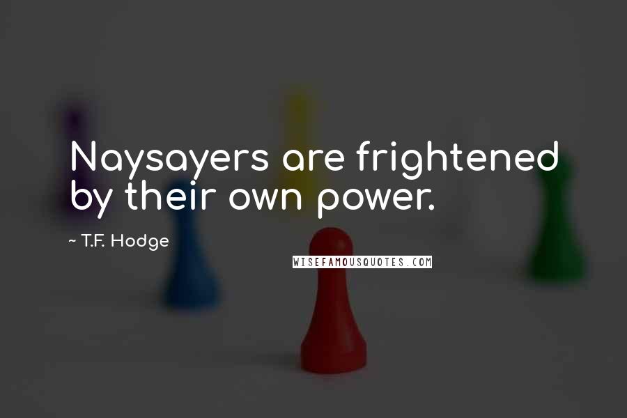 T.F. Hodge Quotes: Naysayers are frightened by their own power.