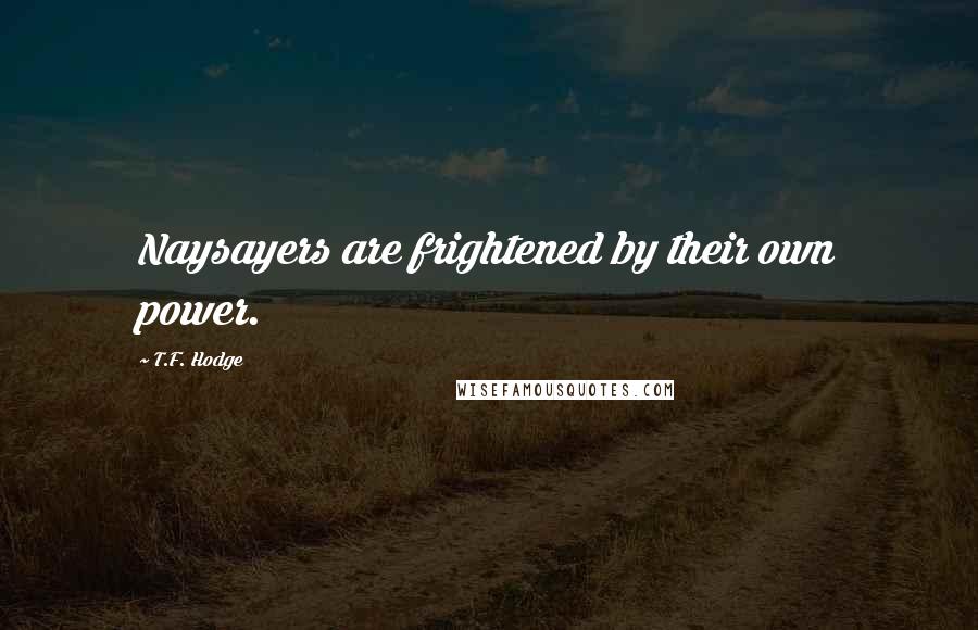 T.F. Hodge Quotes: Naysayers are frightened by their own power.