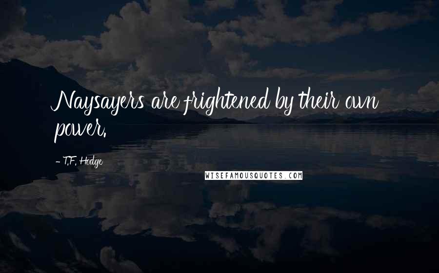 T.F. Hodge Quotes: Naysayers are frightened by their own power.