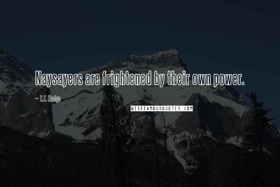 T.F. Hodge Quotes: Naysayers are frightened by their own power.