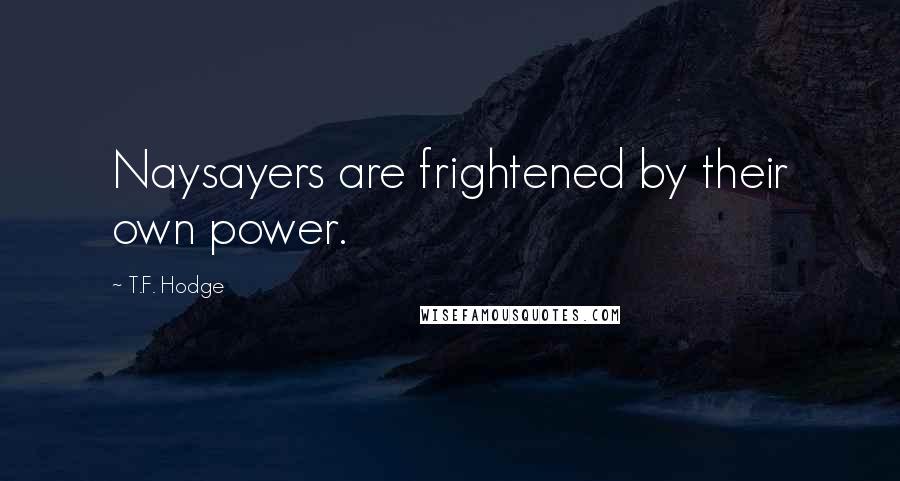 T.F. Hodge Quotes: Naysayers are frightened by their own power.