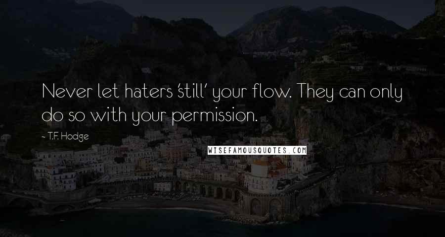 T.F. Hodge Quotes: Never let haters 'still' your flow. They can only do so with your permission.