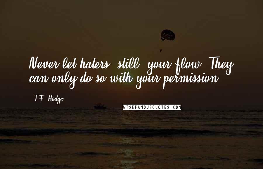 T.F. Hodge Quotes: Never let haters 'still' your flow. They can only do so with your permission.