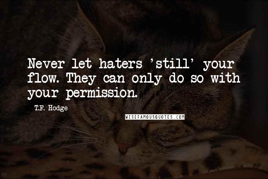 T.F. Hodge Quotes: Never let haters 'still' your flow. They can only do so with your permission.