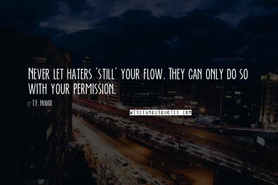 T.F. Hodge Quotes: Never let haters 'still' your flow. They can only do so with your permission.