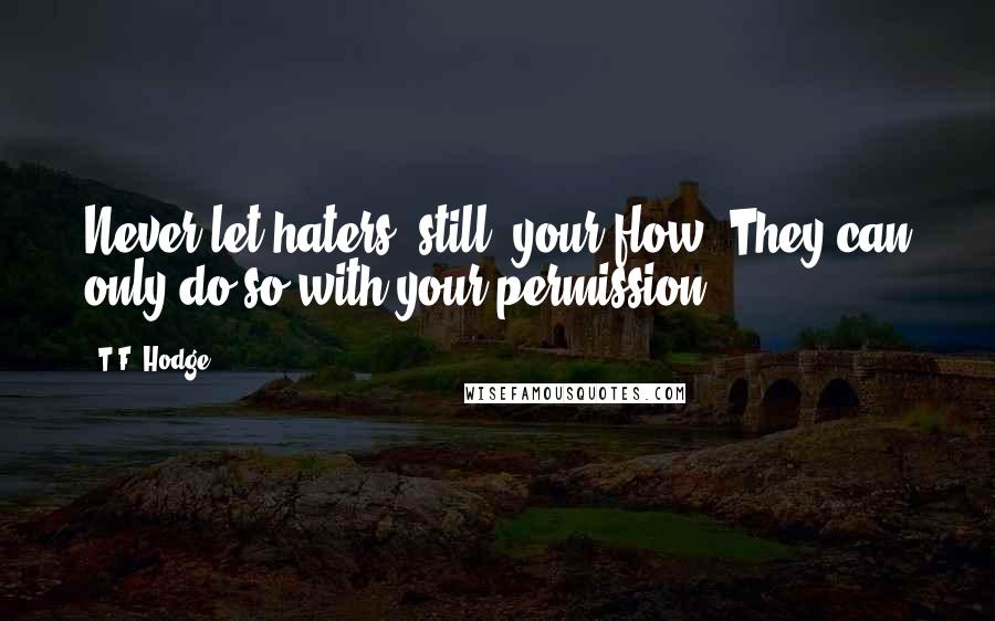 T.F. Hodge Quotes: Never let haters 'still' your flow. They can only do so with your permission.