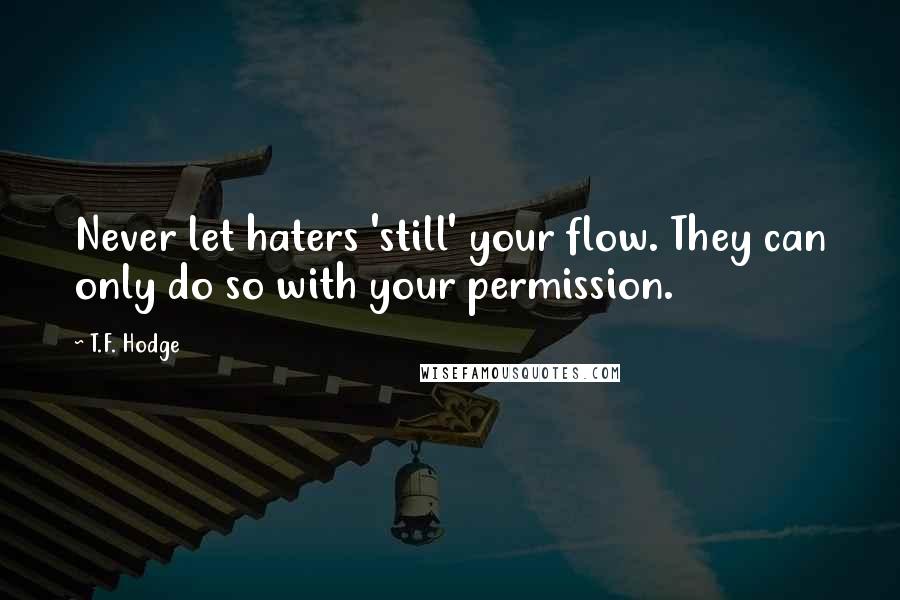 T.F. Hodge Quotes: Never let haters 'still' your flow. They can only do so with your permission.