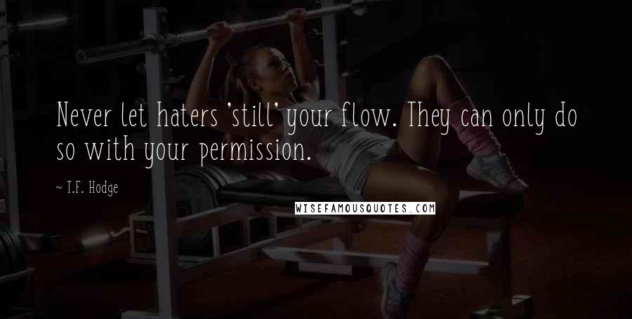 T.F. Hodge Quotes: Never let haters 'still' your flow. They can only do so with your permission.