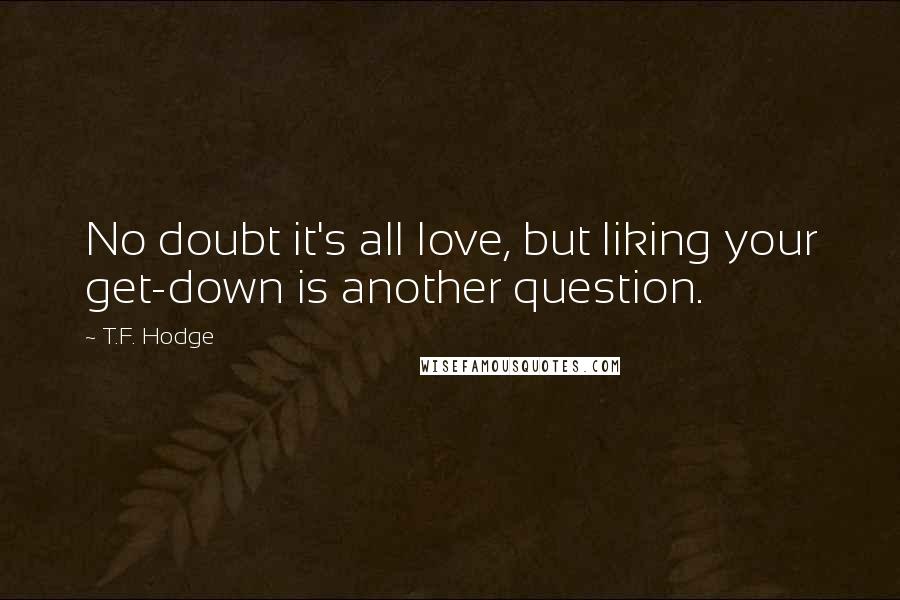 T.F. Hodge Quotes: No doubt it's all love, but liking your get-down is another question.