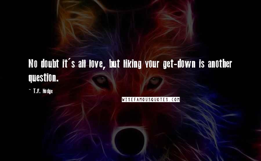 T.F. Hodge Quotes: No doubt it's all love, but liking your get-down is another question.