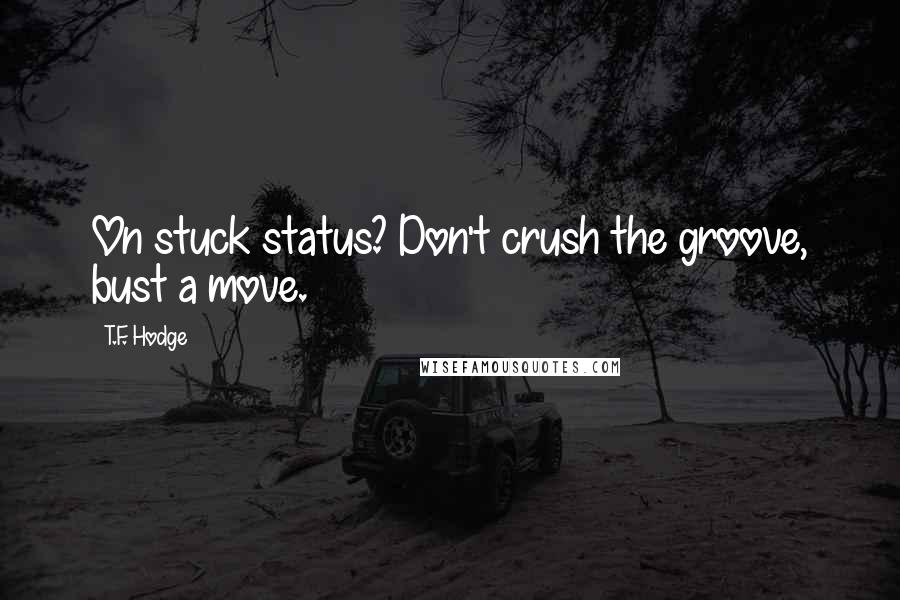 T.F. Hodge Quotes: On stuck status? Don't crush the groove, bust a move.