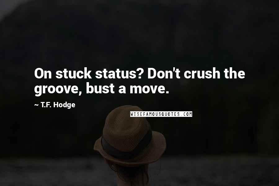 T.F. Hodge Quotes: On stuck status? Don't crush the groove, bust a move.