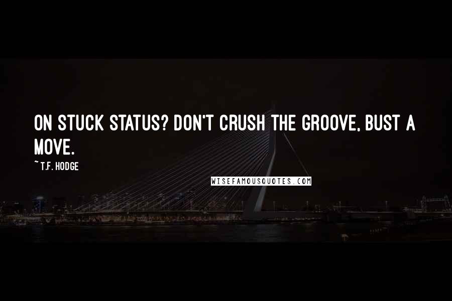 T.F. Hodge Quotes: On stuck status? Don't crush the groove, bust a move.