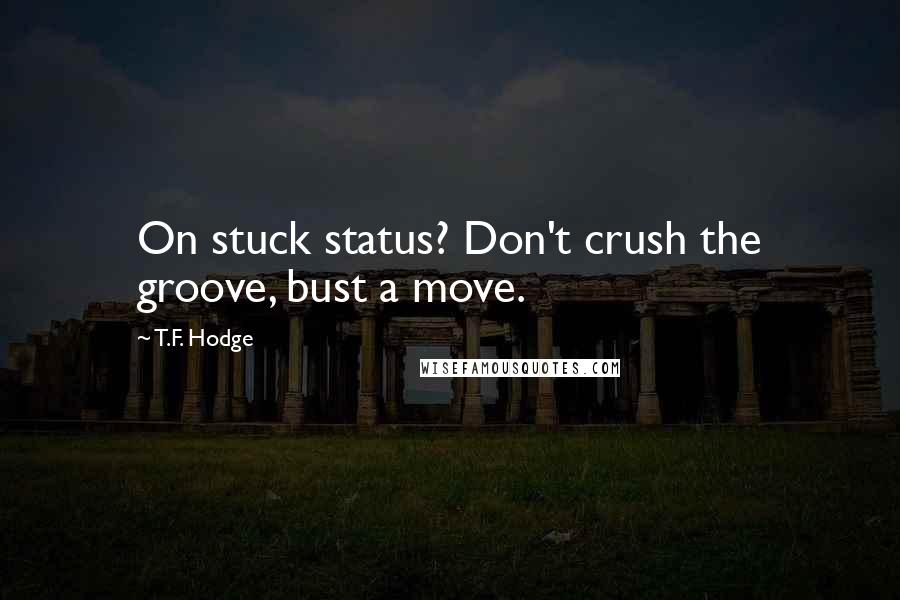 T.F. Hodge Quotes: On stuck status? Don't crush the groove, bust a move.