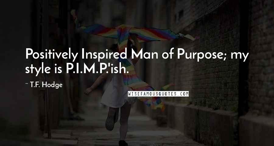 T.F. Hodge Quotes: Positively Inspired Man of Purpose; my style is P.I.M.P.'ish.