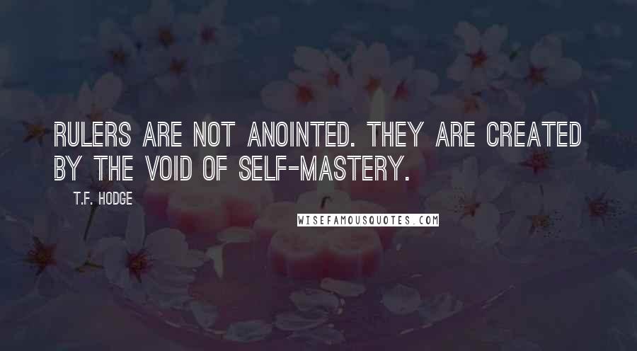 T.F. Hodge Quotes: Rulers are not anointed. They are created by the void of self-mastery.