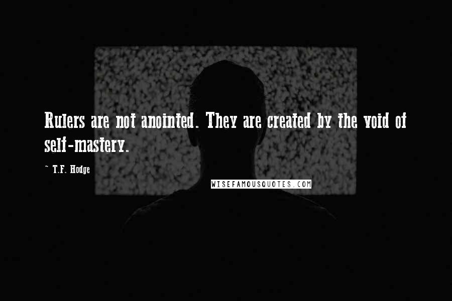 T.F. Hodge Quotes: Rulers are not anointed. They are created by the void of self-mastery.