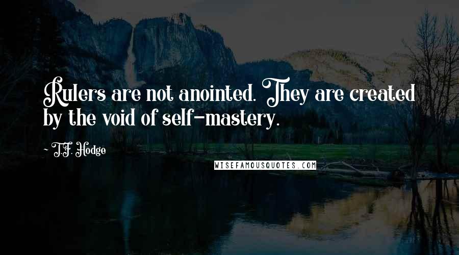 T.F. Hodge Quotes: Rulers are not anointed. They are created by the void of self-mastery.