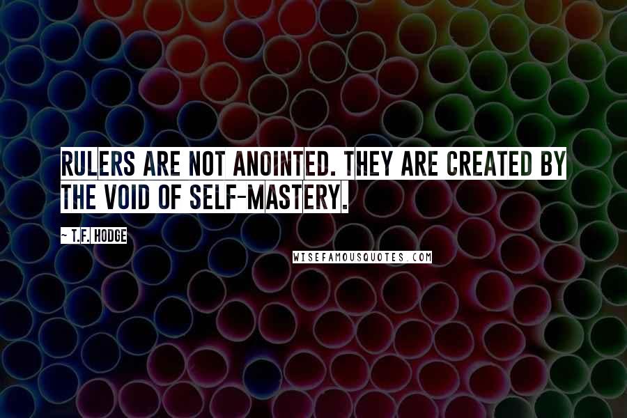 T.F. Hodge Quotes: Rulers are not anointed. They are created by the void of self-mastery.